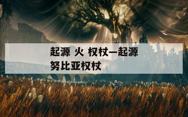 起源 火 权杖—起源努比亚权杖