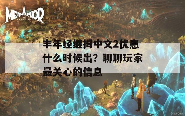 丰年经继拇中文2优惠什么时候出？聊聊玩家最关心的信息