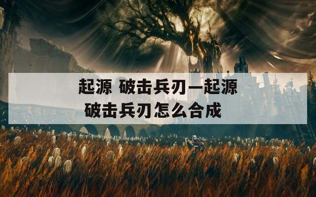 起源 破击兵刃—起源 破击兵刃怎么合成