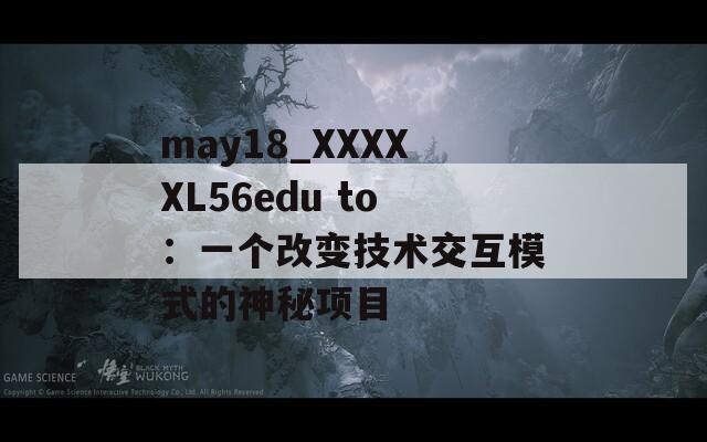 may18_XXXXXL56edu to：一个改变技术交互模式的神秘项目