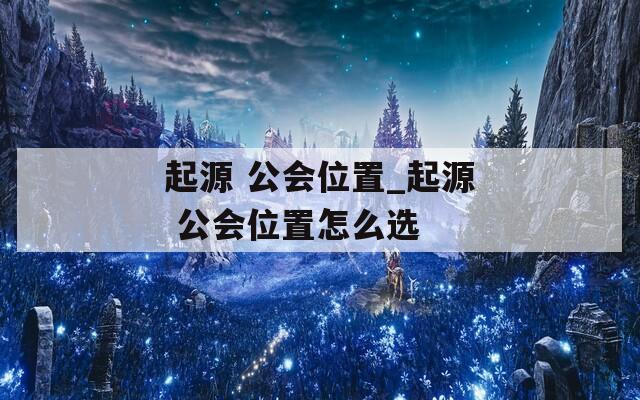 起源 公会位置_起源 公会位置怎么选