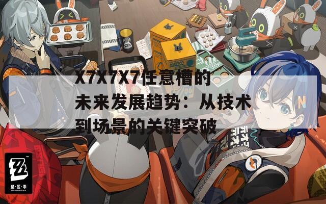 X7X7X7任意槽的未来发展趋势：从技术到场景的关键突破