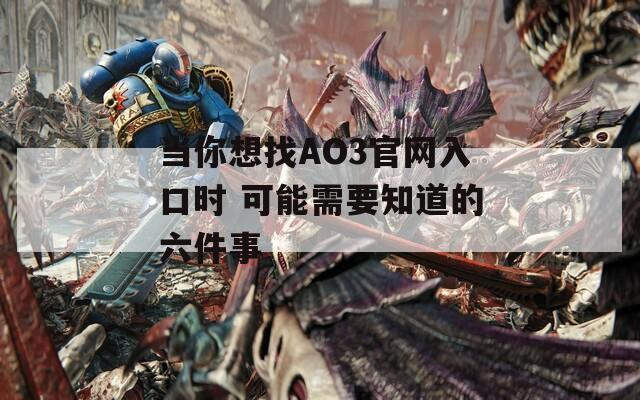 当你想找AO3官网入口时 可能需要知道的六件事