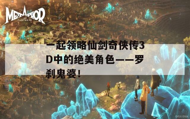 一起领略仙剑奇侠传3D中的绝美角色——罗刹鬼婆！