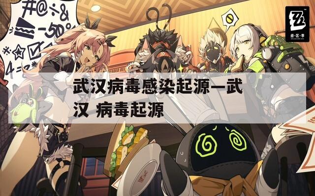 武汉病毒感染起源—武汉 病毒起源