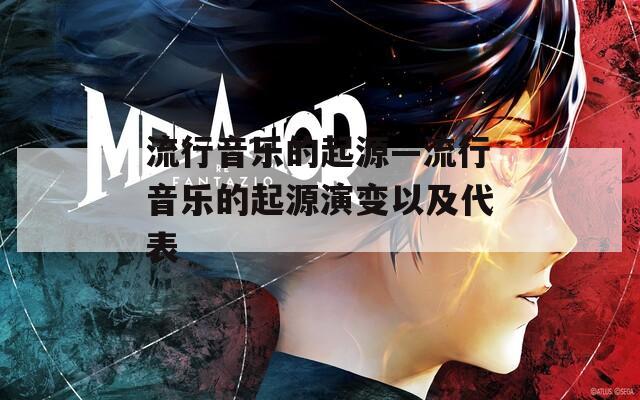 流行音乐的起源—流行音乐的起源演变以及代表