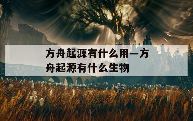 方舟起源有什么用—方舟起源有什么生物