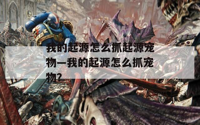 我的起源怎么抓起源宠物—我的起源怎么抓宠物？