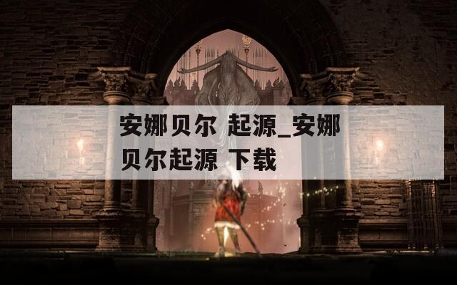 安娜贝尔 起源_安娜贝尔起源 下载