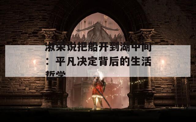 淑荣说把船开到湖中间：平凡决定背后的生活哲学