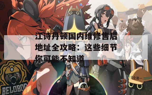 江诗丹顿国内维修售后地址全攻略：这些细节你可能不知道