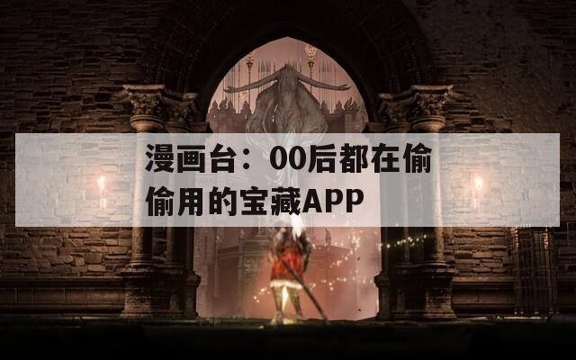 漫画台：00后都在偷偷用的宝藏APP