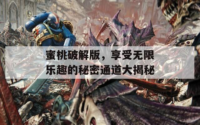 蜜桃破解版，享受无限乐趣的秘密通道大揭秘
