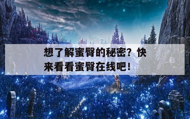 想了解蜜臀的秘密？快来看看蜜臀在线吧！
