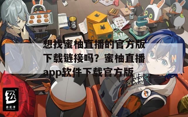 想找蜜柚直播的官方版下载链接吗？蜜柚直播app软件下载官方版