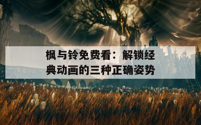 枫与铃免费看：解锁经典动画的三种正确姿势