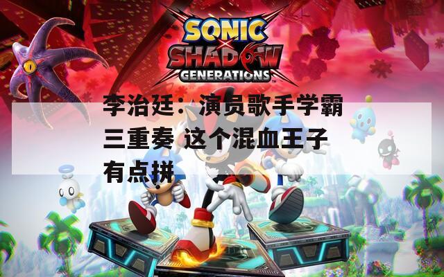 李治廷：演员歌手学霸三重奏 这个混血王子有点拼