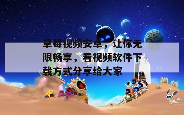 草莓视频安卓，让你无限畅享，看视频软件下载方式分享给大家