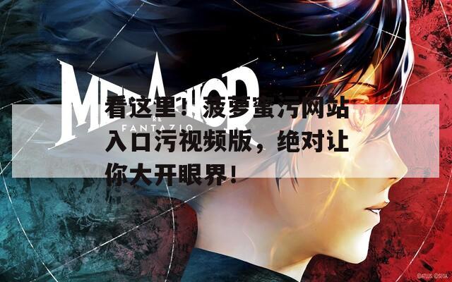 看这里！菠萝蜜污网站入口污视频版，绝对让你大开眼界！