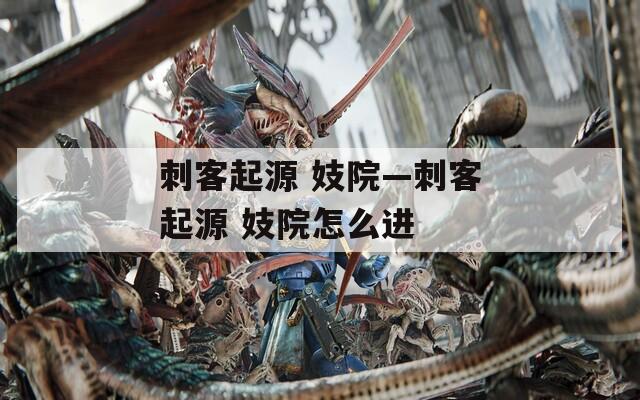 刺客起源 妓院—刺客起源 妓院怎么进