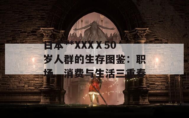 日本**XXXⅩ50岁人群的生存图鉴：职场、消费与生活三重奏