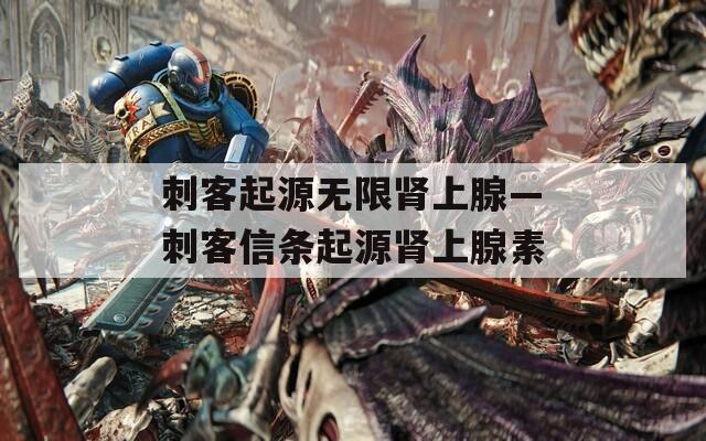 刺客起源无限肾上腺—刺客信条起源肾上腺素