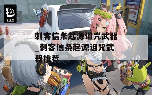 刺客信条起源诅咒武器_刺客信条起源诅咒武器推荐