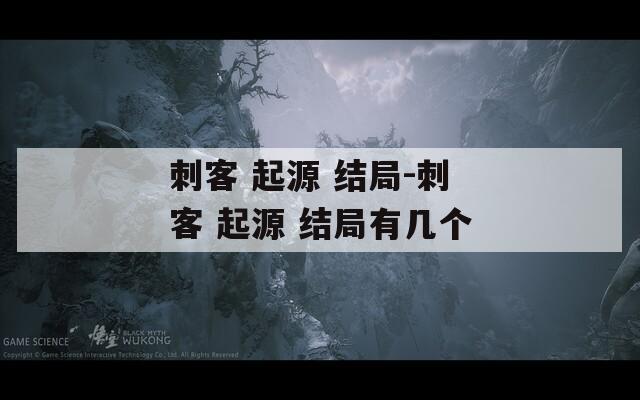 刺客 起源 结局-刺客 起源 结局有几个