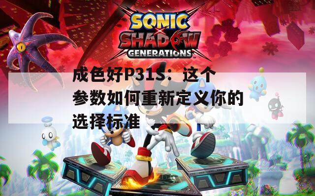 成色好P31S：这个参数如何重新定义你的选择标准