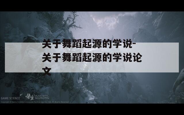 关于舞蹈起源的学说-关于舞蹈起源的学说论文
