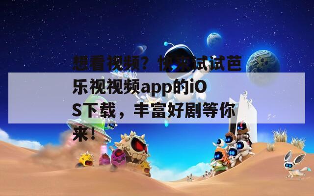 想看视频？快来试试芭乐视视频app的iOS下载，丰富好剧等你来！