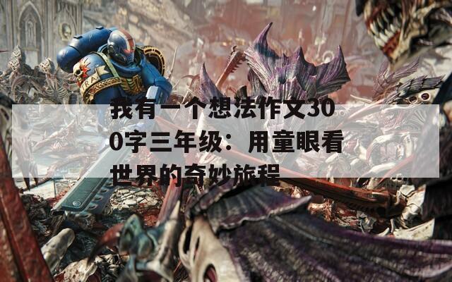 我有一个想法作文300字三年级：用童眼看世界的奇妙旅程