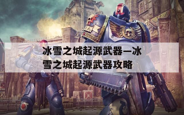 冰雪之城起源武器—冰雪之城起源武器攻略