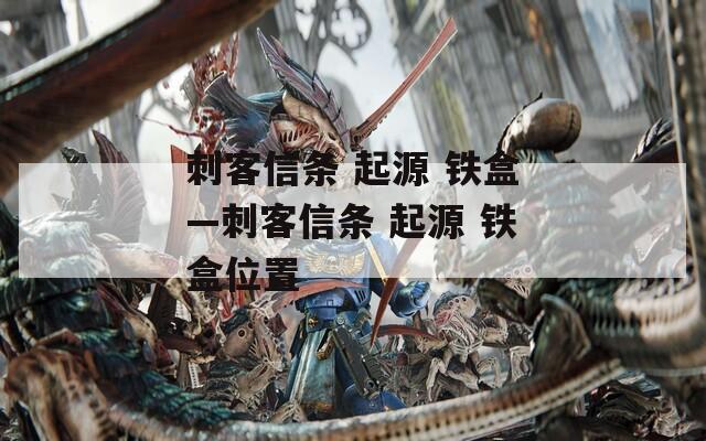 刺客信条 起源 铁盒—刺客信条 起源 铁盒位置