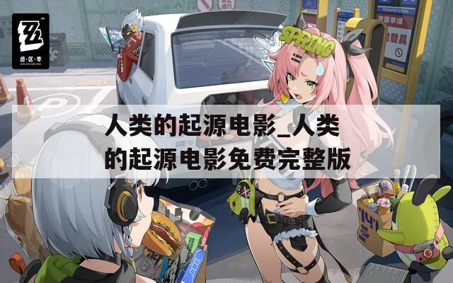 人类的起源电影_人类的起源电影免费完整版