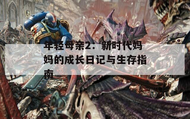 年轻母亲2：新时代妈妈的成长日记与生存指南