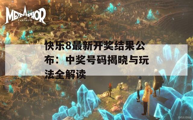 快乐8最新开奖结果公布：中奖号码揭晓与玩法全解读