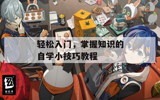 轻松入门，掌握知识的自学小技巧教程