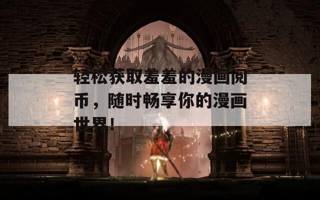 轻松获取羞羞的漫画阅币，随时畅享你的漫画世界！