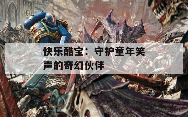 快乐酷宝：守护童年笑声的奇幻伙伴