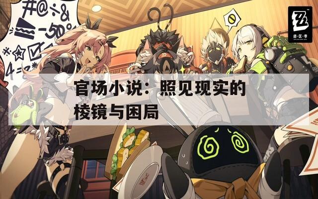 官场小说：照见现实的棱镜与困局