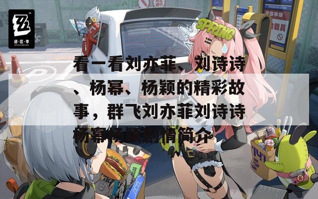 看一看刘亦菲、刘诗诗、杨幂、杨颖的精彩故事，群飞刘亦菲刘诗诗杨幂杨颖剧情简介