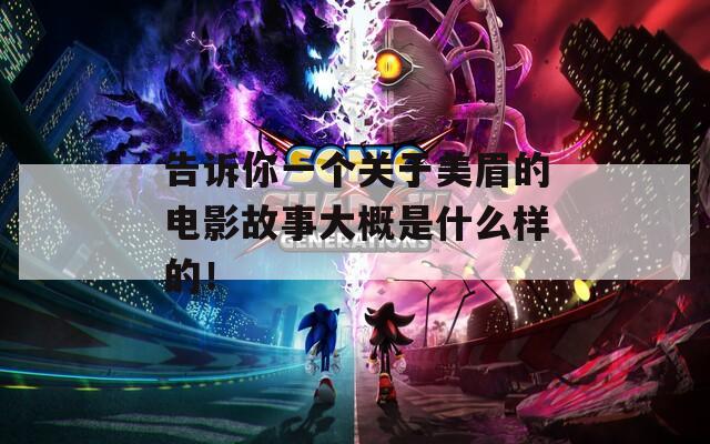 告诉你一个关于美眉的电影故事大概是什么样的！