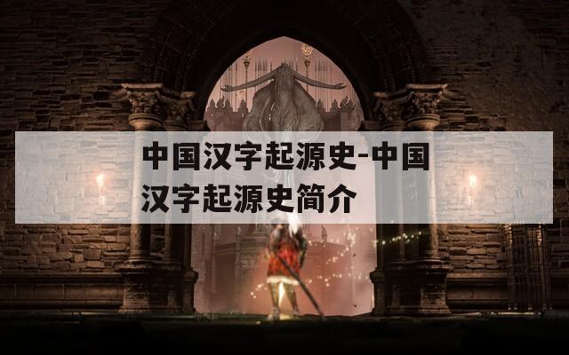 中国汉字起源史-中国汉字起源史简介