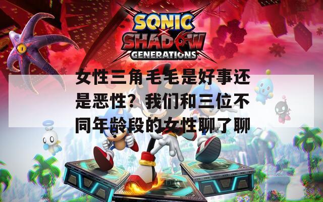 女性三角毛毛是好事还是恶性？我们和三位不同年龄段的女性聊了聊