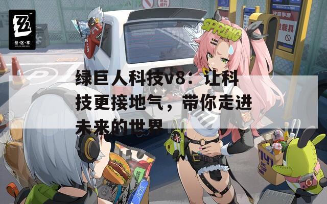 绿巨人科技v8：让科技更接地气，带你走进未来的世界