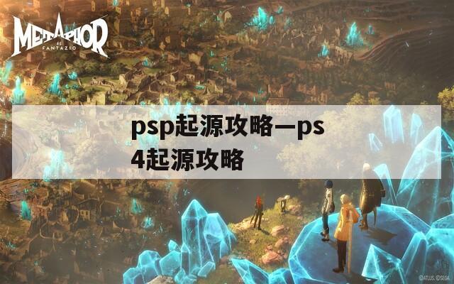 psp起源攻略—ps4起源攻略