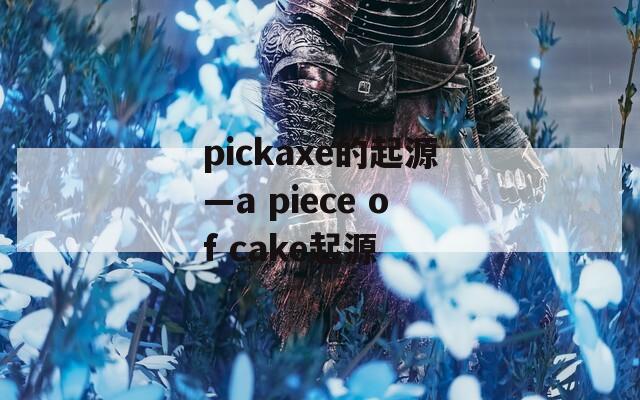 pickaxe的起源—a piece of cake起源