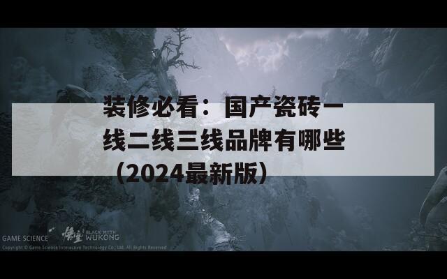 装修必看：国产瓷砖一线二线三线品牌有哪些（2024最新版）