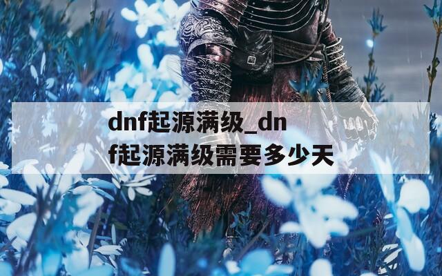 dnf起源满级_dnf起源满级需要多少天